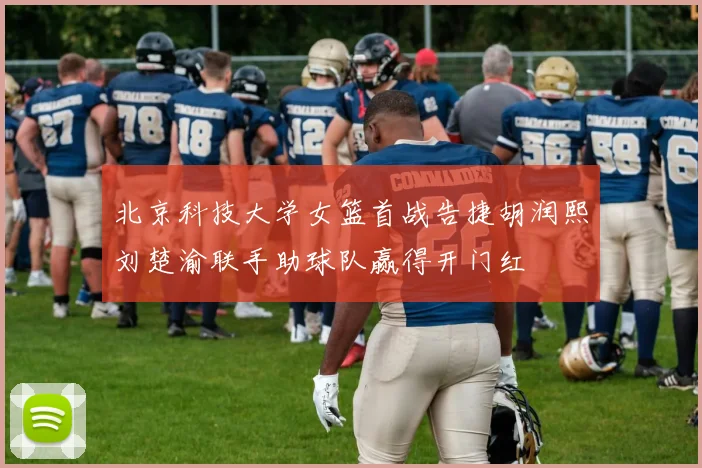 北京科技大学女篮首战告捷胡润熙刘楚渝联手助球队赢得开门红