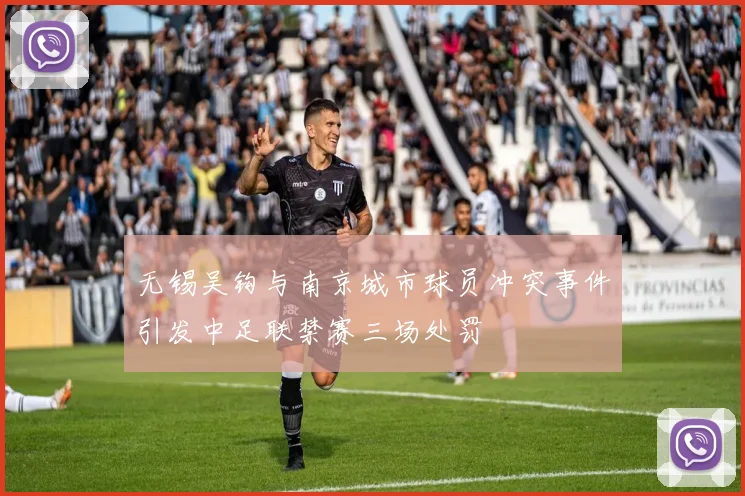 无锡吴钩与南京城市球员冲突事件引发中足联禁赛三场处罚