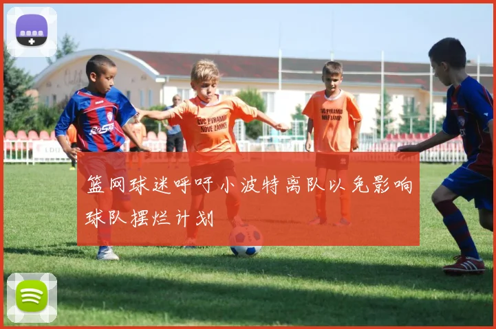 篮网球迷呼吁小波特离队以免影响球队摆烂计划