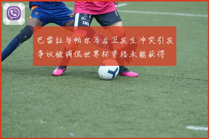 巴雷拉与帕尔马后卫发生冲突引发争议被调侃世界杯资格未能获得