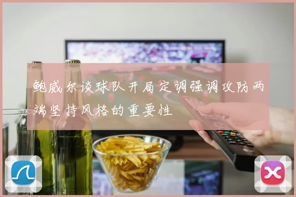 鲍威尔谈球队开局定调强调攻防两端坚持风格的重要性