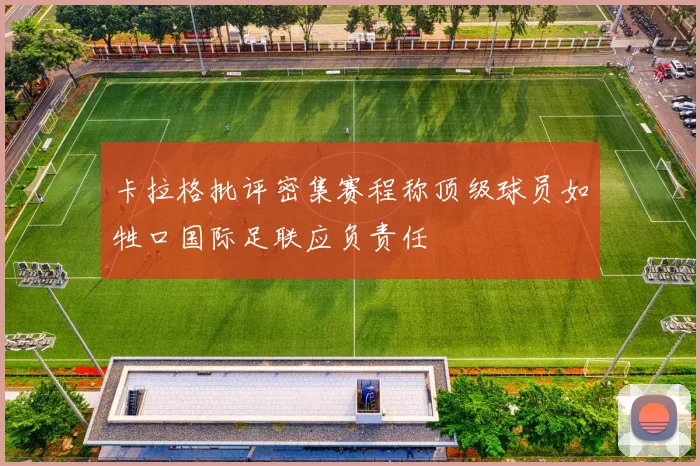 卡拉格批评密集赛程称顶级球员如牲口国际足联应负责任