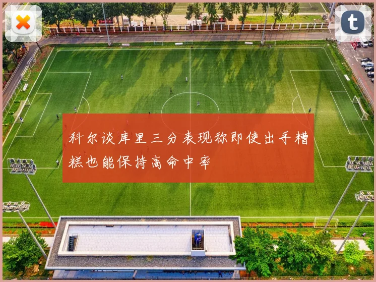 科尔谈库里三分表现称即使出手糟糕也能保持高命中率