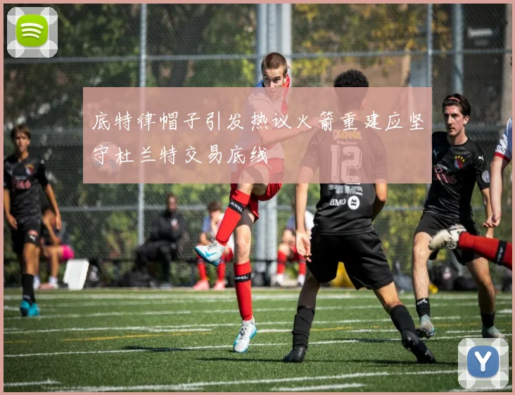底特律帽子引发热议火箭重建应坚守杜兰特交易底线