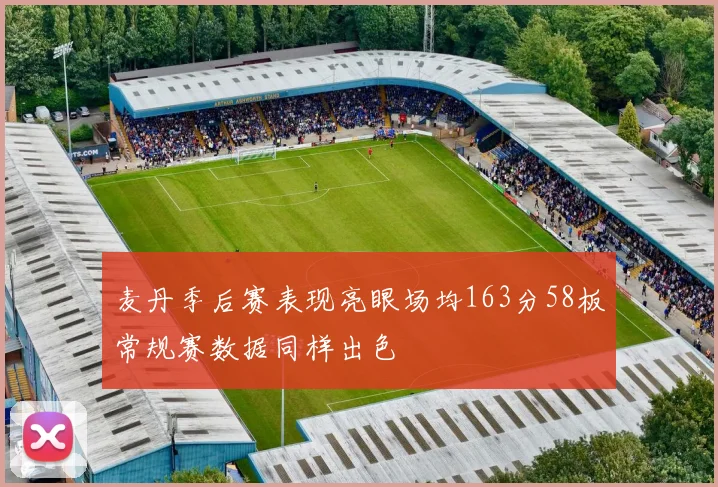 麦丹季后赛表现亮眼场均163分58板常规赛数据同样出色